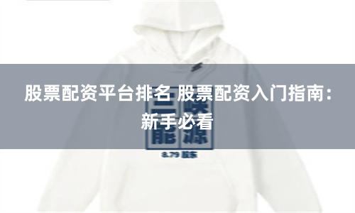 股票配资平台排名 股票配资入门指南：新手必看