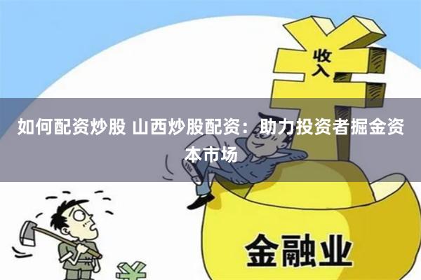 如何配资炒股 山西炒股配资：助力投资者掘金资本市场
