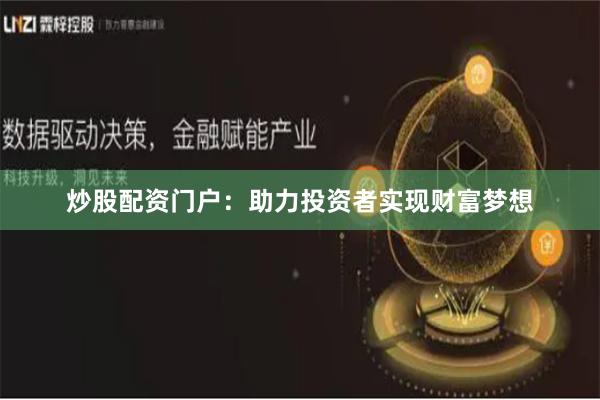 炒股配资门户：助力投资者实现财富梦想