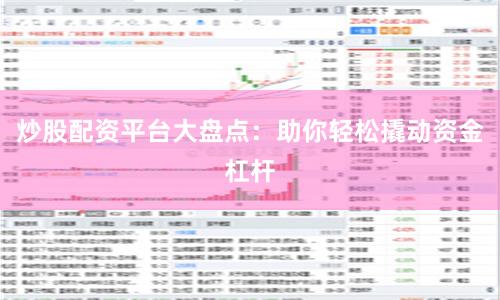 炒股配资平台大盘点：助你轻松撬动资金杠杆