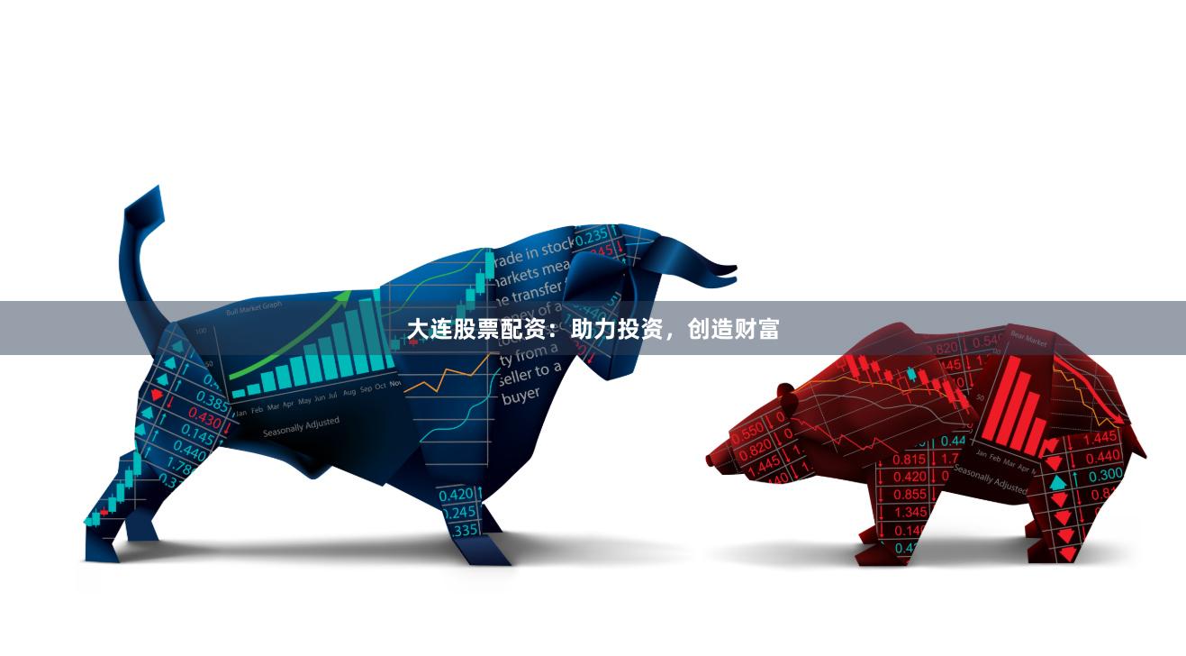 大连股票配资：助力投资，创造财富