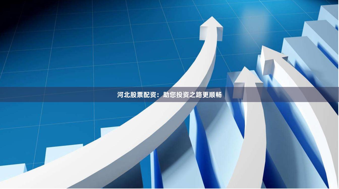 河北股票配资：助您投资之路更顺畅