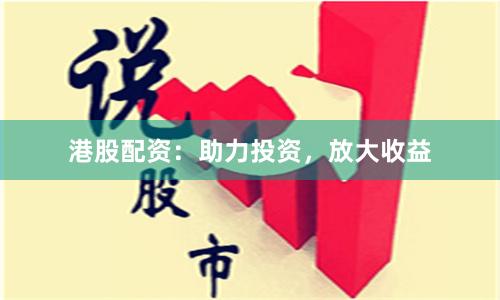 港股配资：助力投资，放大收益