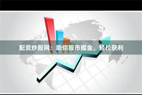 配资炒股网：助你股市掘金，轻松获利