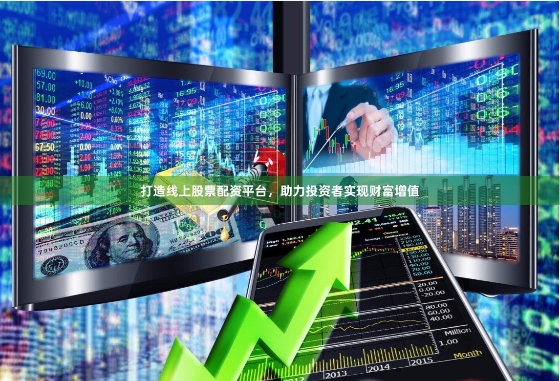 打造线上股票配资平台，助力投资者实现财富增值