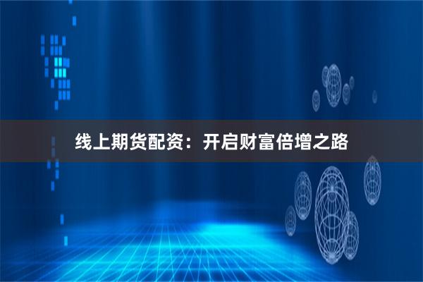 线上期货配资：开启财富倍增之路