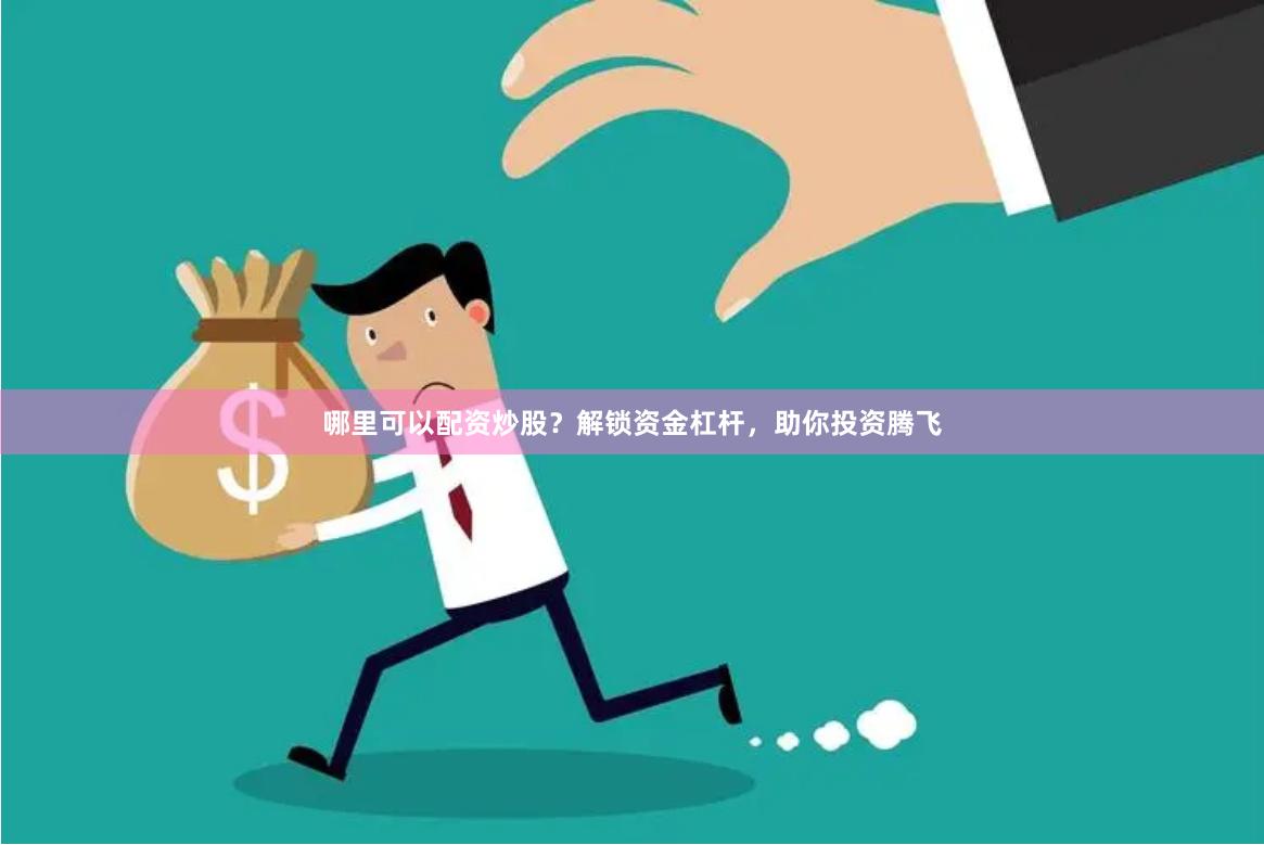 哪里可以配资炒股？解锁资金杠杆，助你投资腾飞