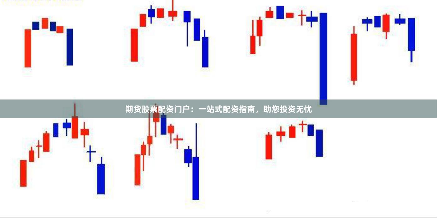 期货股票配资门户：一站式配资指南，助您投资无忧