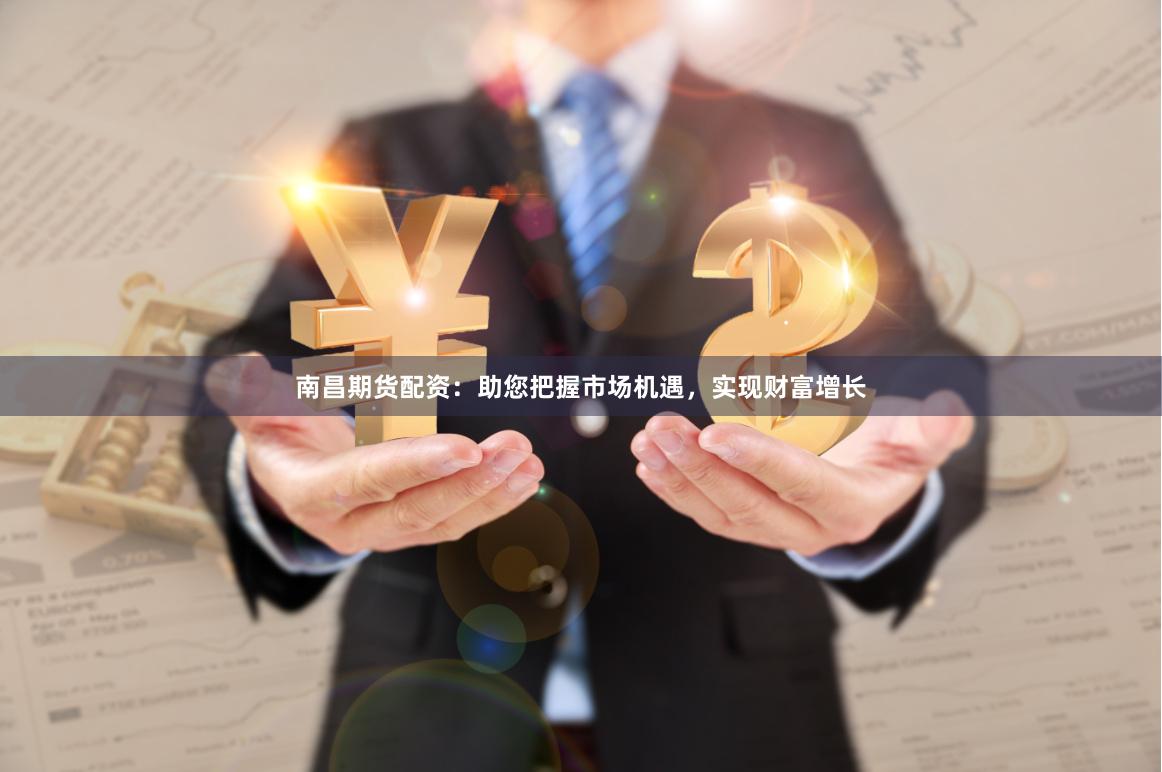 南昌期货配资：助您把握市场机遇，实现财富增长