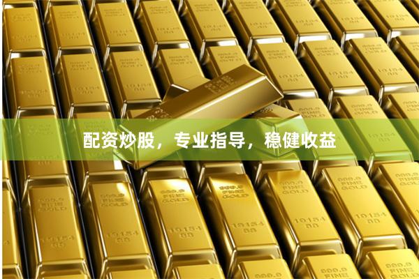配资炒股，专业指导，稳健收益