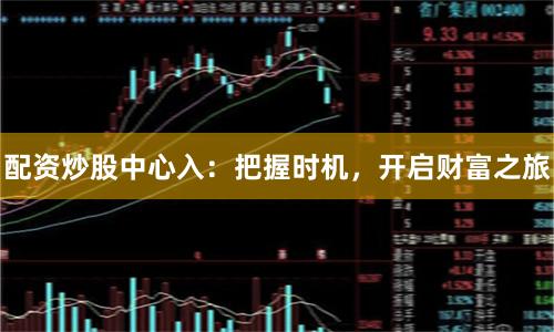 配资炒股中心入：把握时机，开启财富之旅